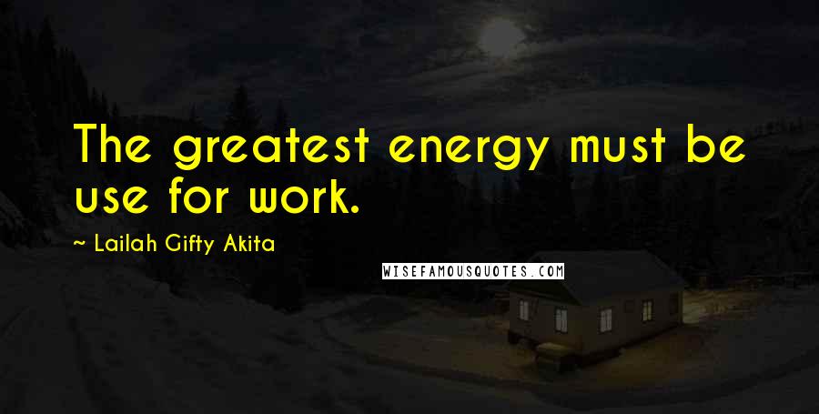 Lailah Gifty Akita Quotes: The greatest energy must be use for work.