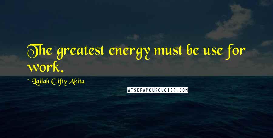 Lailah Gifty Akita Quotes: The greatest energy must be use for work.