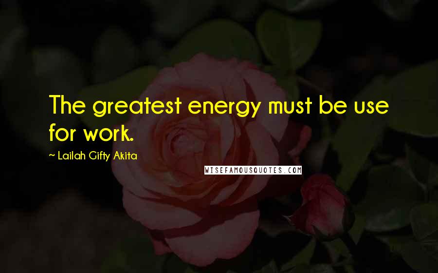 Lailah Gifty Akita Quotes: The greatest energy must be use for work.