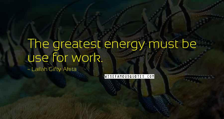 Lailah Gifty Akita Quotes: The greatest energy must be use for work.