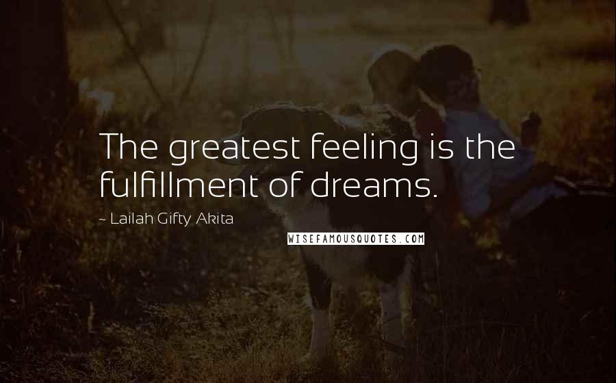 Lailah Gifty Akita Quotes: The greatest feeling is the fulfillment of dreams.