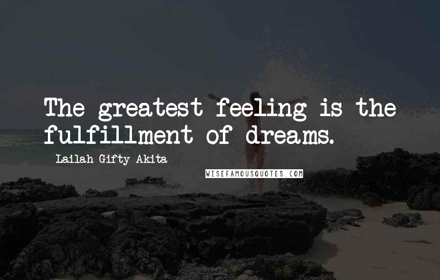 Lailah Gifty Akita Quotes: The greatest feeling is the fulfillment of dreams.