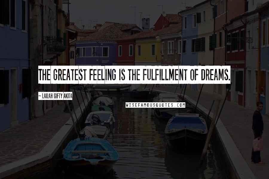 Lailah Gifty Akita Quotes: The greatest feeling is the fulfillment of dreams.