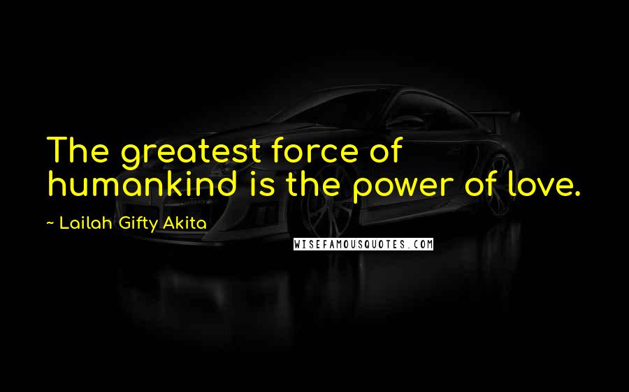 Lailah Gifty Akita Quotes: The greatest force of humankind is the power of love.