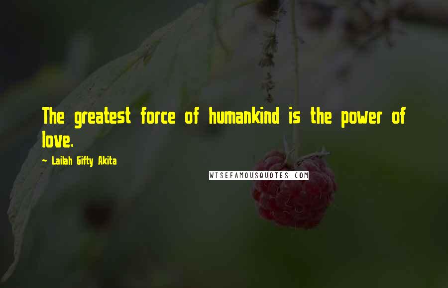 Lailah Gifty Akita Quotes: The greatest force of humankind is the power of love.