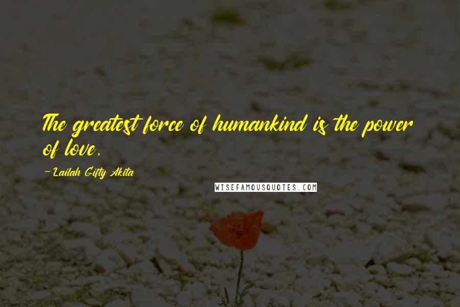 Lailah Gifty Akita Quotes: The greatest force of humankind is the power of love.