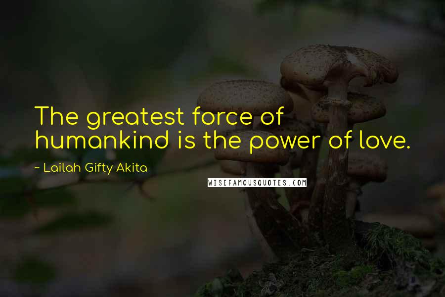 Lailah Gifty Akita Quotes: The greatest force of humankind is the power of love.