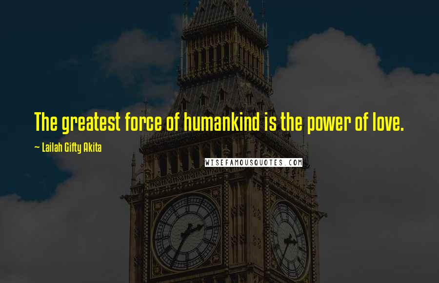 Lailah Gifty Akita Quotes: The greatest force of humankind is the power of love.