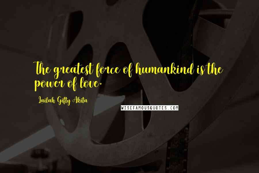 Lailah Gifty Akita Quotes: The greatest force of humankind is the power of love.