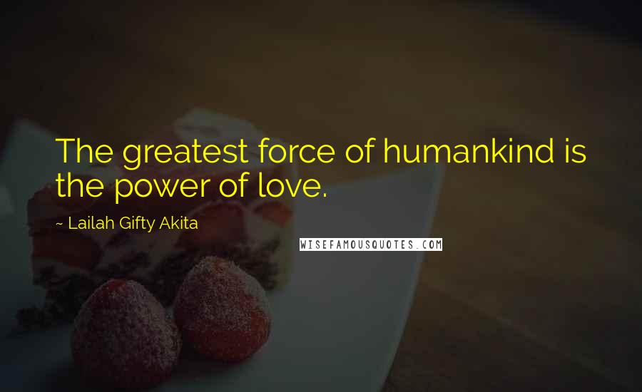 Lailah Gifty Akita Quotes: The greatest force of humankind is the power of love.