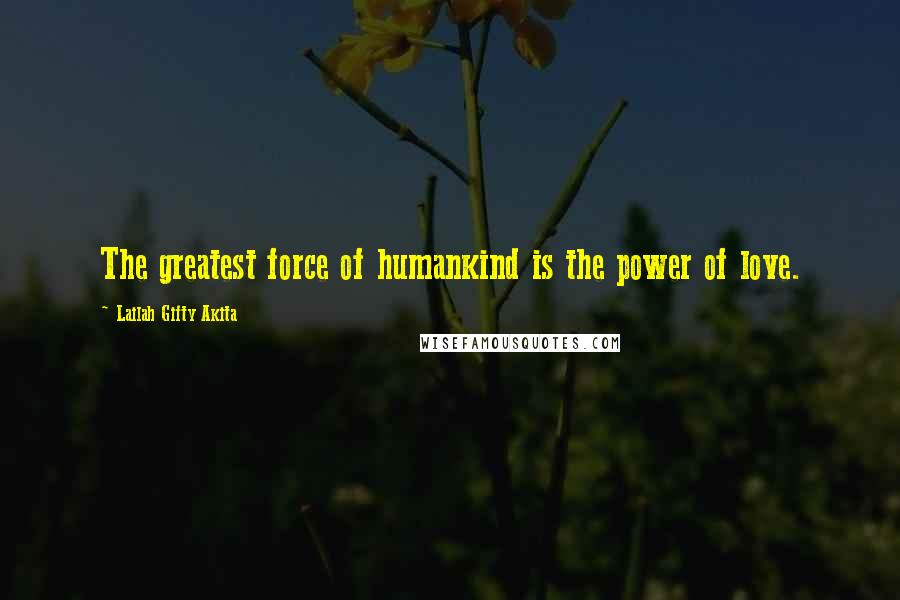 Lailah Gifty Akita Quotes: The greatest force of humankind is the power of love.