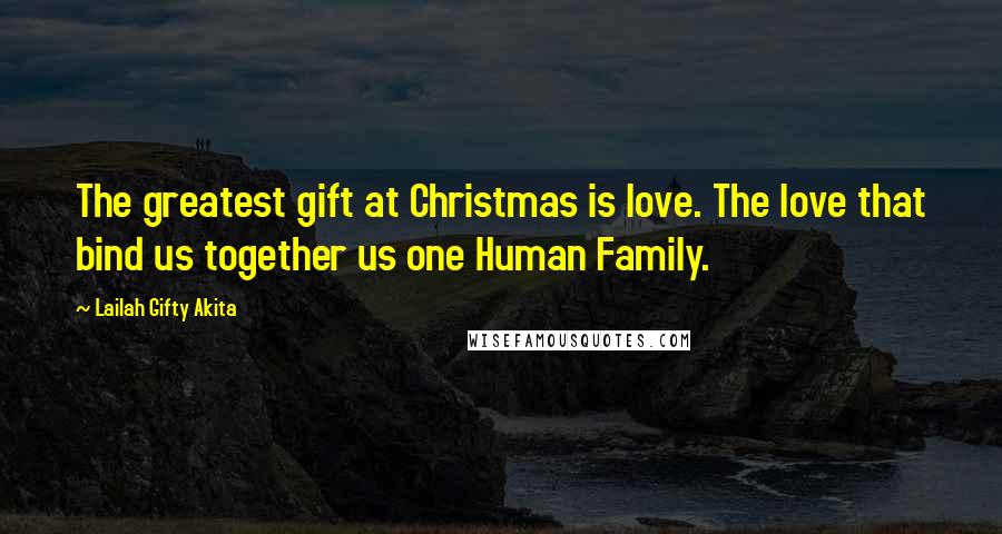 Lailah Gifty Akita Quotes: The greatest gift at Christmas is love. The love that bind us together us one Human Family.