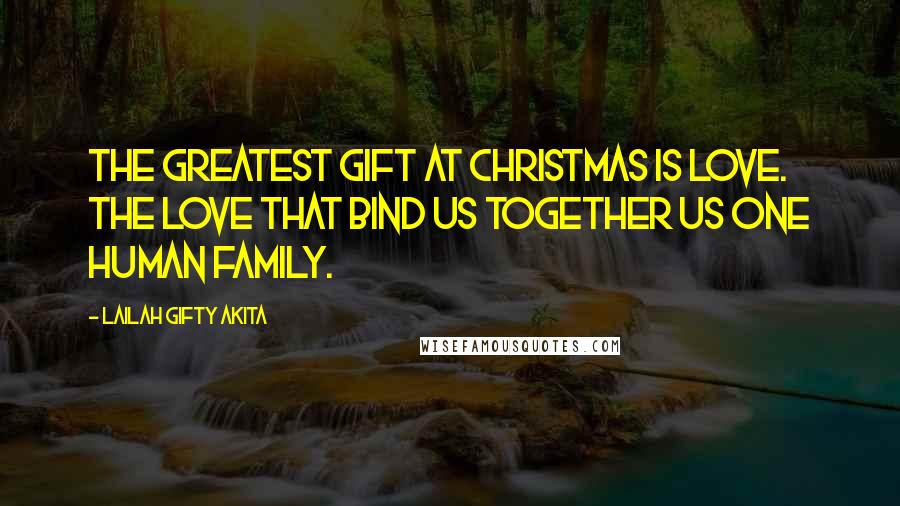 Lailah Gifty Akita Quotes: The greatest gift at Christmas is love. The love that bind us together us one Human Family.