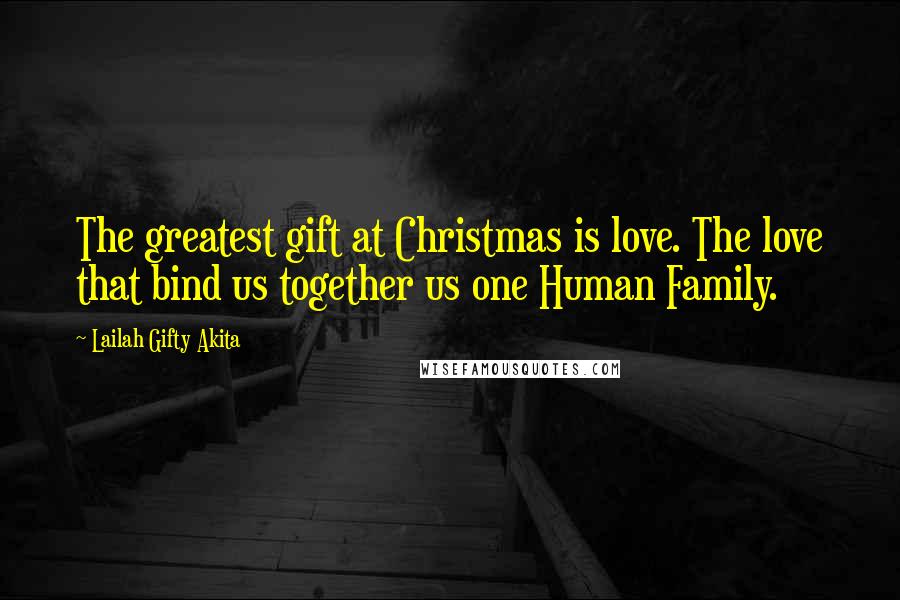 Lailah Gifty Akita Quotes: The greatest gift at Christmas is love. The love that bind us together us one Human Family.