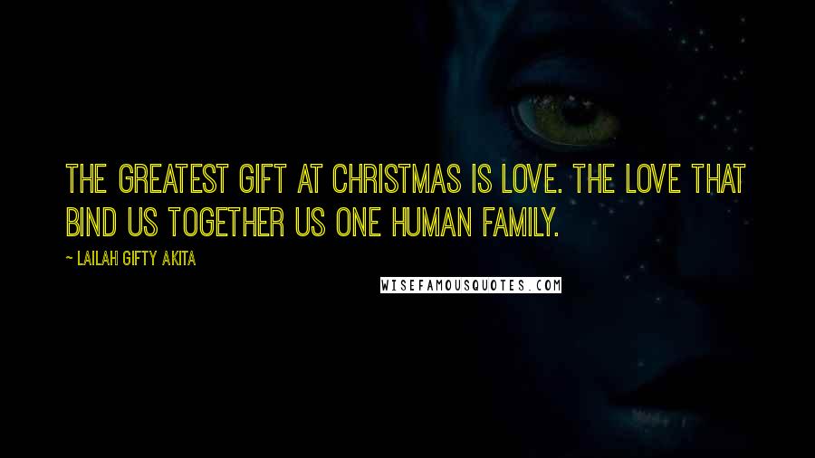 Lailah Gifty Akita Quotes: The greatest gift at Christmas is love. The love that bind us together us one Human Family.