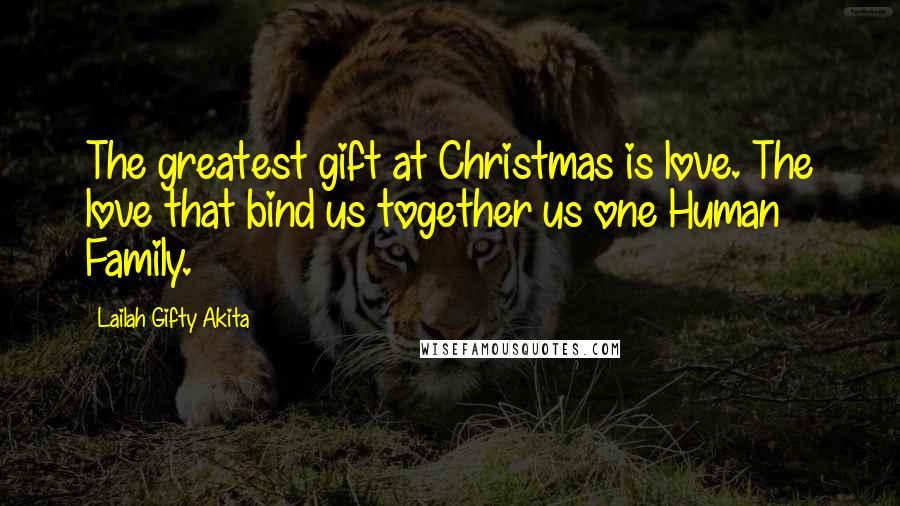 Lailah Gifty Akita Quotes: The greatest gift at Christmas is love. The love that bind us together us one Human Family.