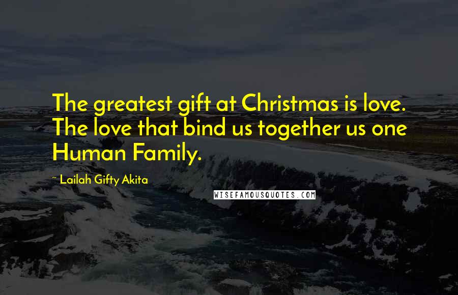 Lailah Gifty Akita Quotes: The greatest gift at Christmas is love. The love that bind us together us one Human Family.