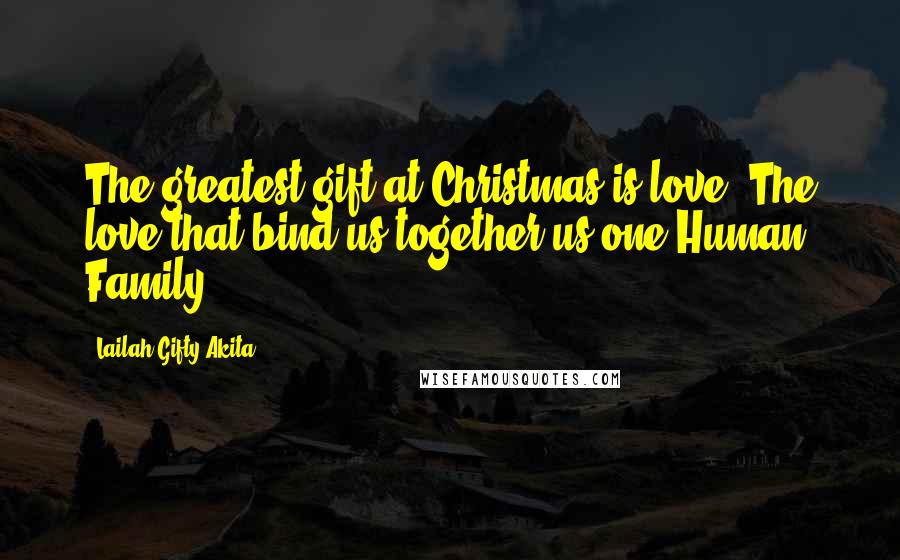 Lailah Gifty Akita Quotes: The greatest gift at Christmas is love. The love that bind us together us one Human Family.