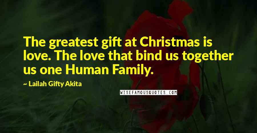 Lailah Gifty Akita Quotes: The greatest gift at Christmas is love. The love that bind us together us one Human Family.