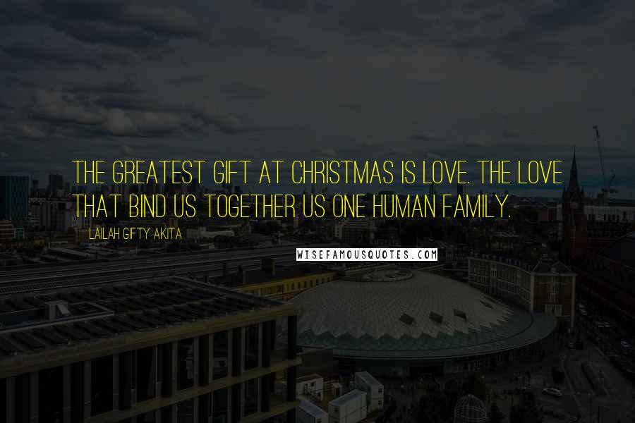 Lailah Gifty Akita Quotes: The greatest gift at Christmas is love. The love that bind us together us one Human Family.