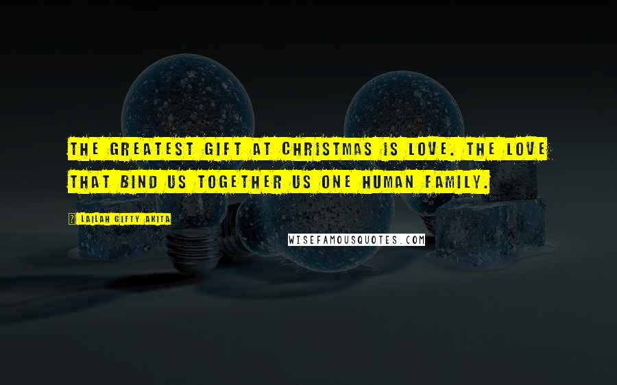 Lailah Gifty Akita Quotes: The greatest gift at Christmas is love. The love that bind us together us one Human Family.