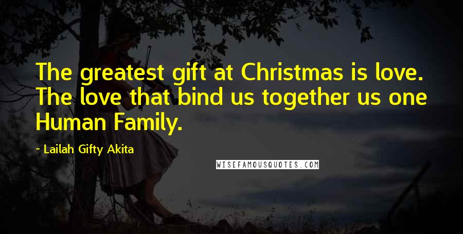 Lailah Gifty Akita Quotes: The greatest gift at Christmas is love. The love that bind us together us one Human Family.