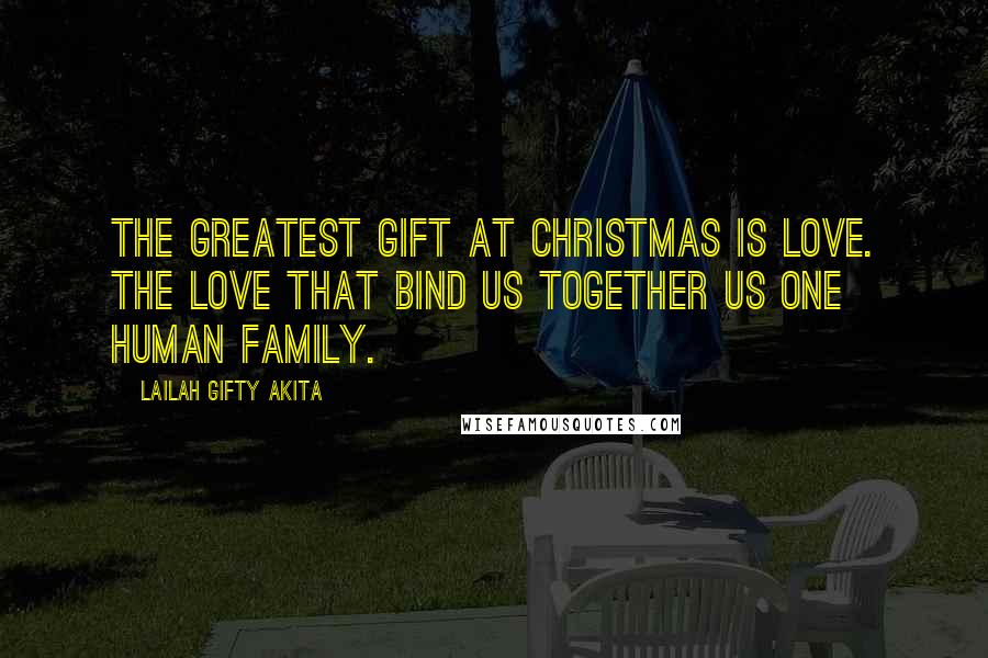 Lailah Gifty Akita Quotes: The greatest gift at Christmas is love. The love that bind us together us one Human Family.