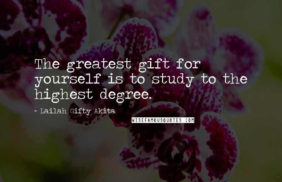 Lailah Gifty Akita Quotes: The greatest gift for yourself is to study to the highest degree.