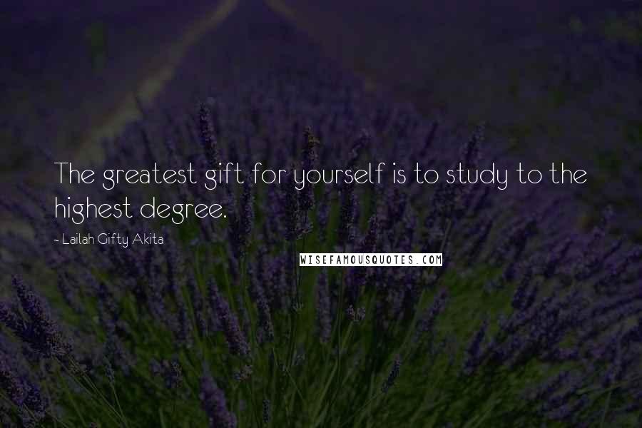 Lailah Gifty Akita Quotes: The greatest gift for yourself is to study to the highest degree.