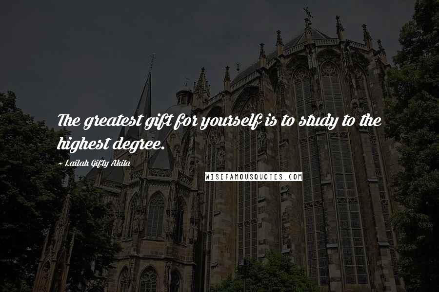 Lailah Gifty Akita Quotes: The greatest gift for yourself is to study to the highest degree.