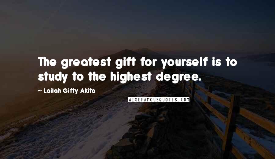 Lailah Gifty Akita Quotes: The greatest gift for yourself is to study to the highest degree.