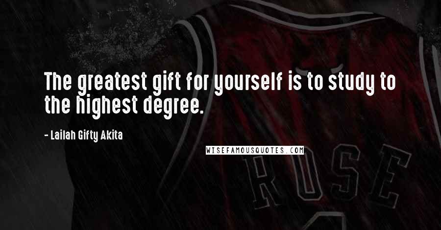 Lailah Gifty Akita Quotes: The greatest gift for yourself is to study to the highest degree.