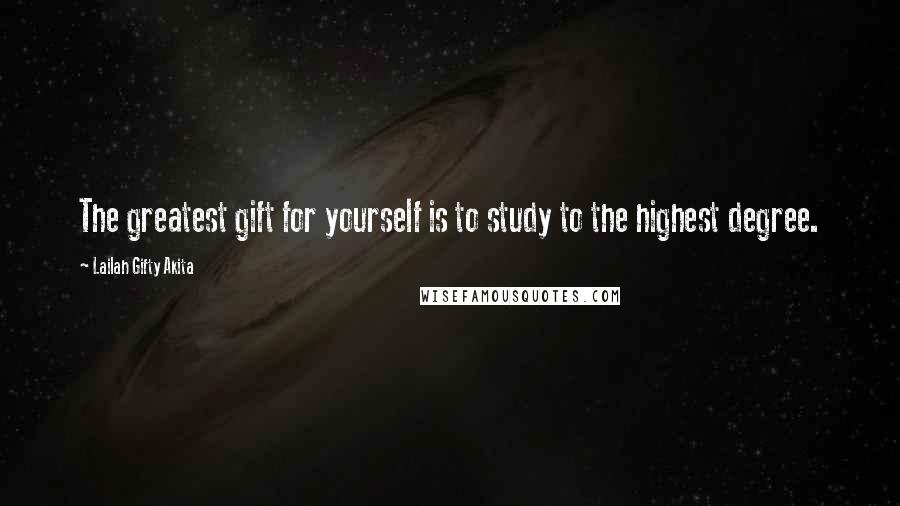 Lailah Gifty Akita Quotes: The greatest gift for yourself is to study to the highest degree.