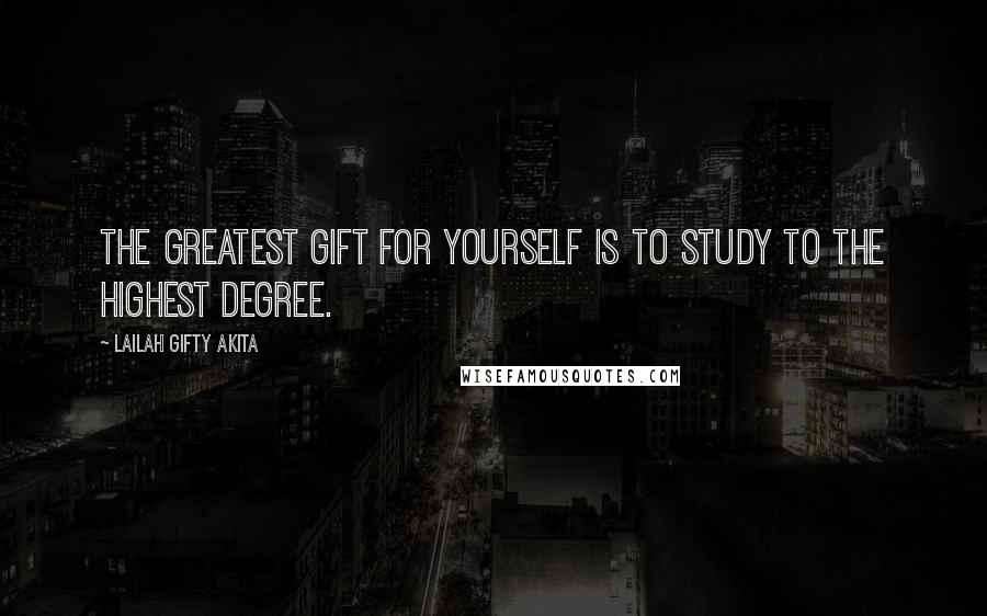 Lailah Gifty Akita Quotes: The greatest gift for yourself is to study to the highest degree.