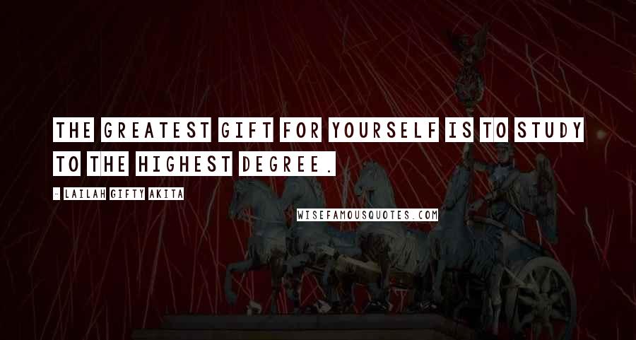 Lailah Gifty Akita Quotes: The greatest gift for yourself is to study to the highest degree.