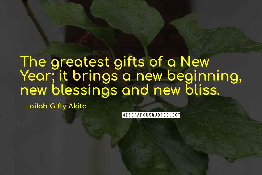 Lailah Gifty Akita Quotes: The greatest gifts of a New Year; it brings a new beginning, new blessings and new bliss.