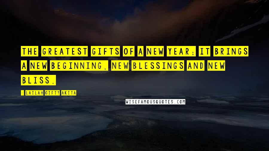 Lailah Gifty Akita Quotes: The greatest gifts of a New Year; it brings a new beginning, new blessings and new bliss.