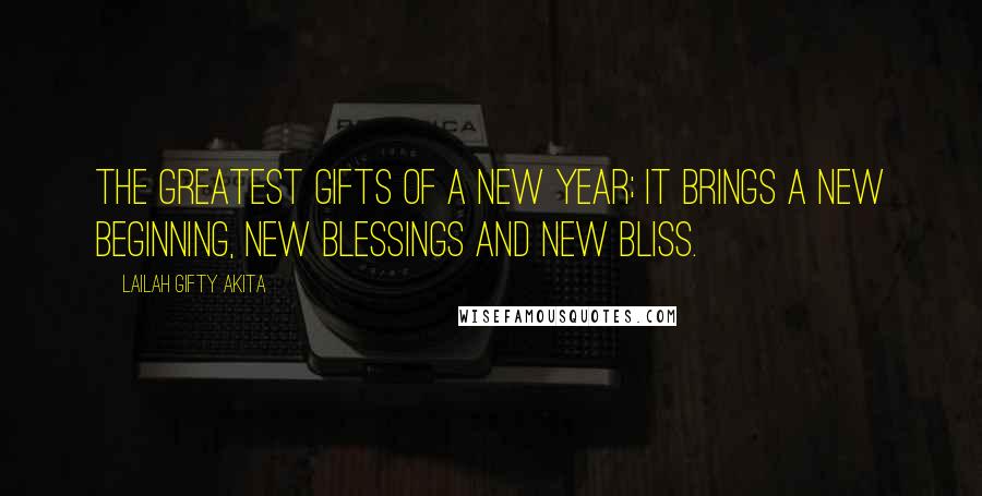 Lailah Gifty Akita Quotes: The greatest gifts of a New Year; it brings a new beginning, new blessings and new bliss.