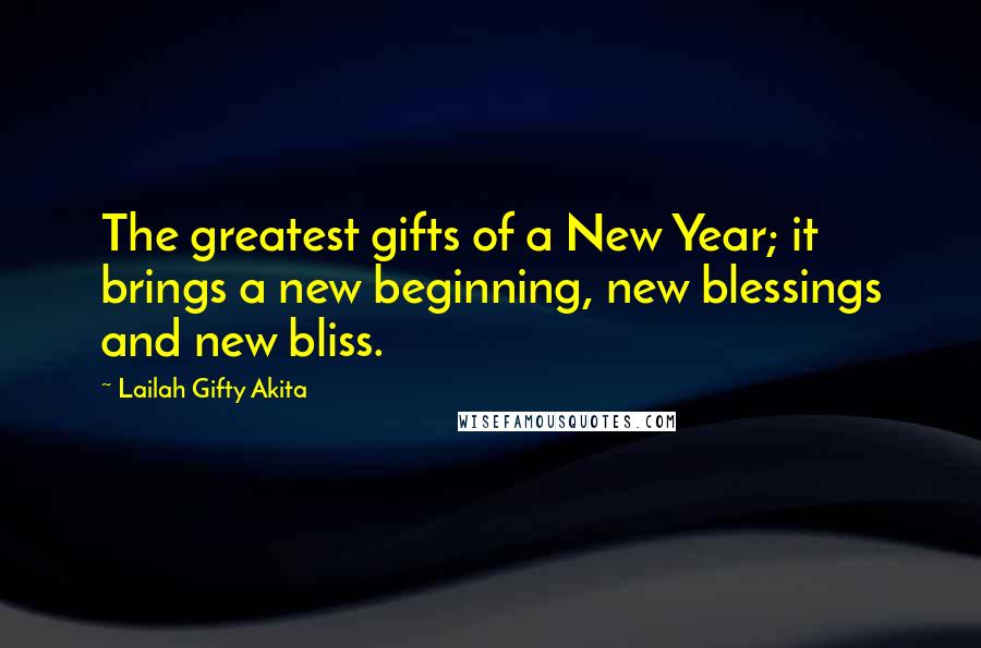 Lailah Gifty Akita Quotes: The greatest gifts of a New Year; it brings a new beginning, new blessings and new bliss.