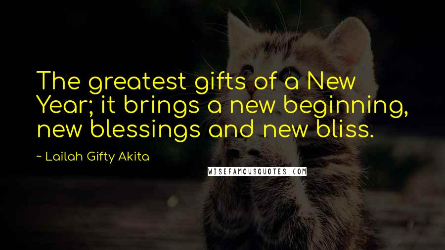 Lailah Gifty Akita Quotes: The greatest gifts of a New Year; it brings a new beginning, new blessings and new bliss.