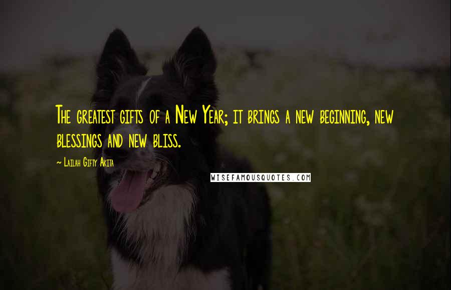 Lailah Gifty Akita Quotes: The greatest gifts of a New Year; it brings a new beginning, new blessings and new bliss.