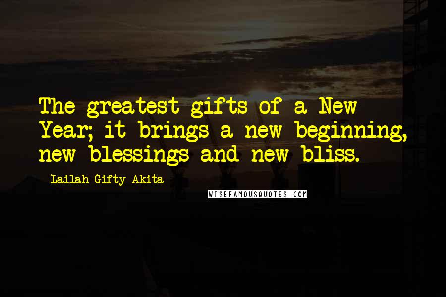 Lailah Gifty Akita Quotes: The greatest gifts of a New Year; it brings a new beginning, new blessings and new bliss.