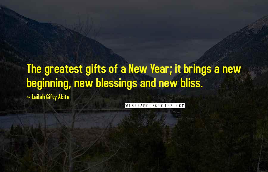 Lailah Gifty Akita Quotes: The greatest gifts of a New Year; it brings a new beginning, new blessings and new bliss.