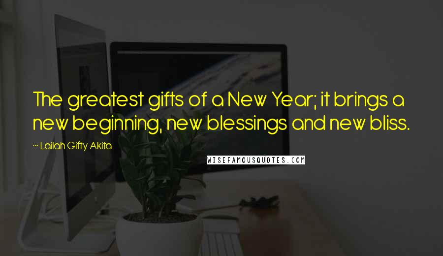 Lailah Gifty Akita Quotes: The greatest gifts of a New Year; it brings a new beginning, new blessings and new bliss.