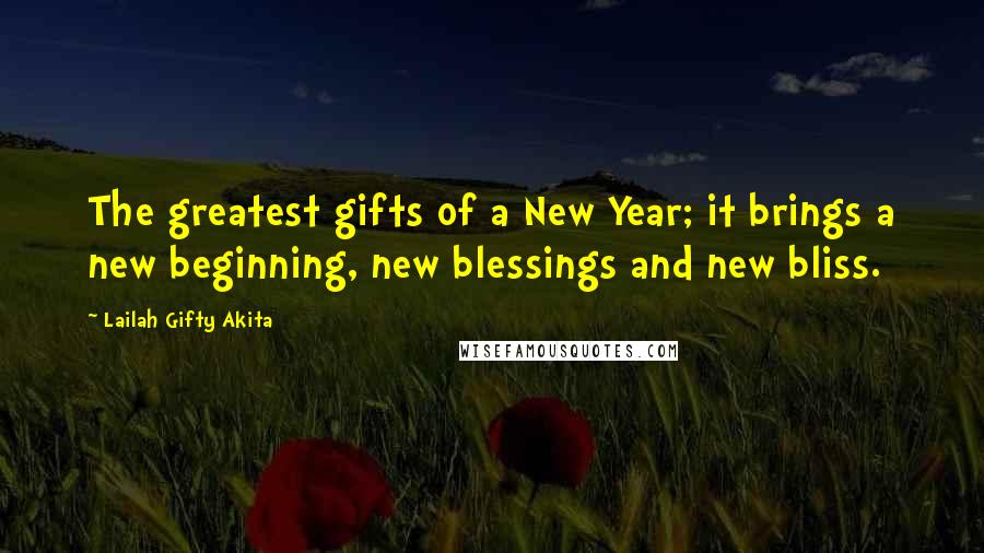 Lailah Gifty Akita Quotes: The greatest gifts of a New Year; it brings a new beginning, new blessings and new bliss.