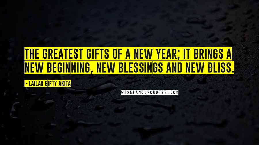 Lailah Gifty Akita Quotes: The greatest gifts of a New Year; it brings a new beginning, new blessings and new bliss.