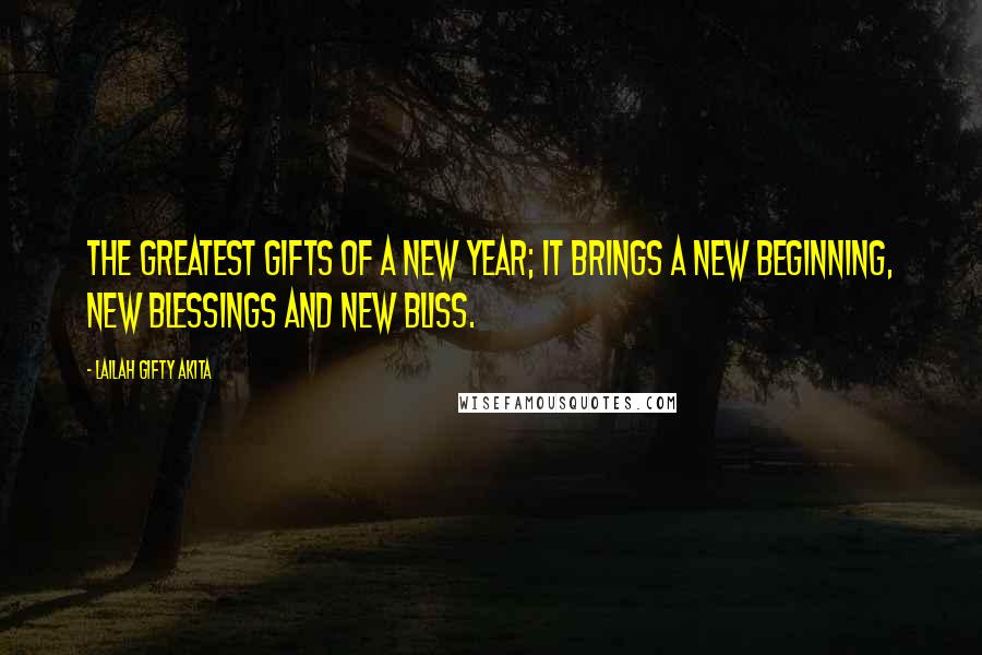 Lailah Gifty Akita Quotes: The greatest gifts of a New Year; it brings a new beginning, new blessings and new bliss.