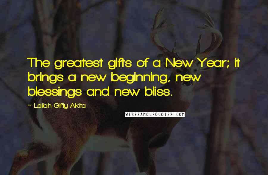 Lailah Gifty Akita Quotes: The greatest gifts of a New Year; it brings a new beginning, new blessings and new bliss.