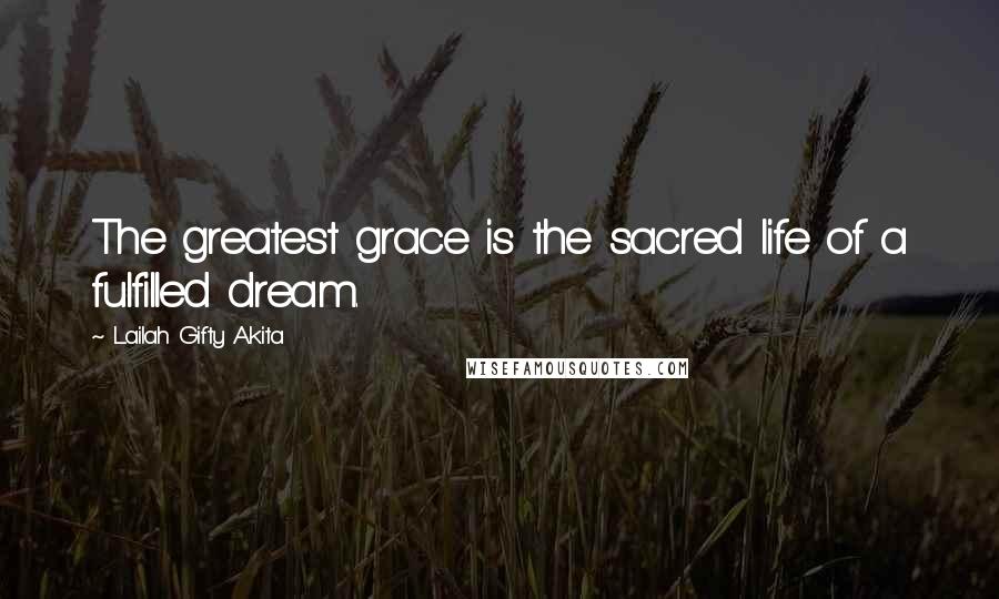 Lailah Gifty Akita Quotes: The greatest grace is the sacred life of a fulfilled dream.