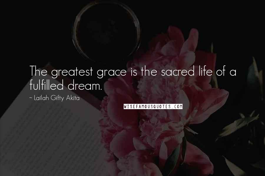 Lailah Gifty Akita Quotes: The greatest grace is the sacred life of a fulfilled dream.